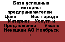 База успешных интернет предпринимателей › Цена ­ 600 - Все города Интернет » Услуги и Предложения   . Ямало-Ненецкий АО,Ноябрьск г.